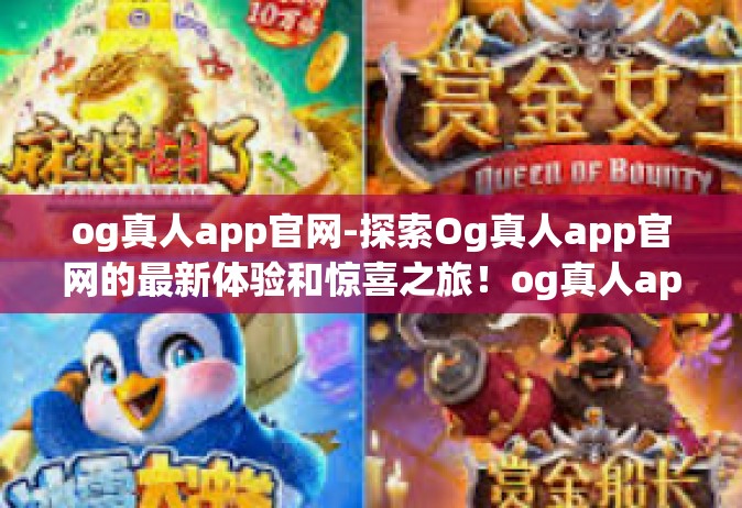 og真人app官网-探索Og真人app官网的最新体验和惊喜之旅！og真人app官网