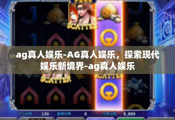 ag真人娱乐-AG真人娱乐，探索现代娱乐新境界-ag真人娱乐