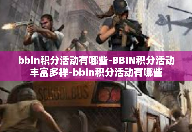 bbin积分活动有哪些-BBIN积分活动丰富多样-bbin积分活动有哪些