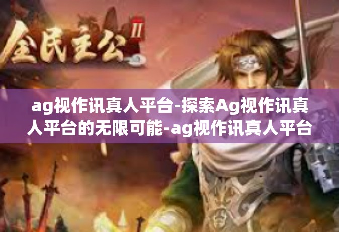 ag视作讯真人平台-探索Ag视作讯真人平台的无限可能-ag视作讯真人平台