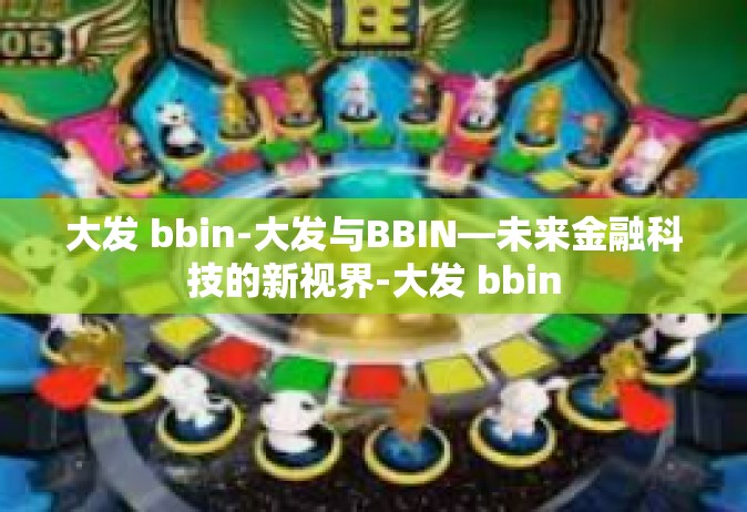 大发 bbin-大发与BBIN—未来金融科技的新视界-大发 bbin