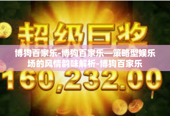 博狗百家乐-博狗百家乐—策略型娱乐场的风情韵味解析-博狗百家乐