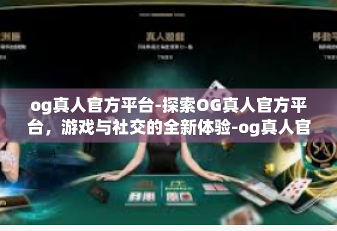 og真人官方平台-探索OG真人官方平台，游戏与社交的全新体验-og真人官方平台