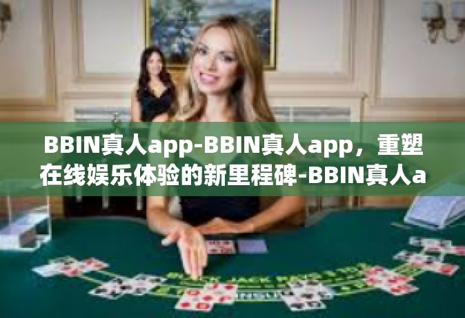 BBIN真人app-BBIN真人app，重塑在线娱乐体验的新里程碑-BBIN真人app