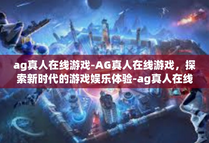 ag真人在线游戏-AG真人在线游戏，探索新时代的游戏娱乐体验-ag真人在线游戏