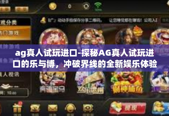 ag真人试玩进口-探秘AG真人试玩进口的乐与博，冲破界线的全新娱乐体验之旅-ag真人试玩进口