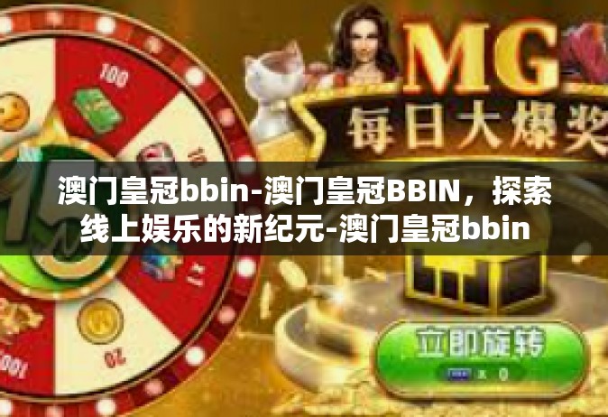 澳门皇冠bbin-澳门皇冠BBIN，探索线上娱乐的新纪元-澳门皇冠bbin
