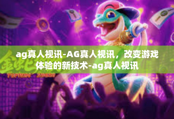 ag真人视讯-AG真人视讯，改变游戏体验的新技术-ag真人视讯