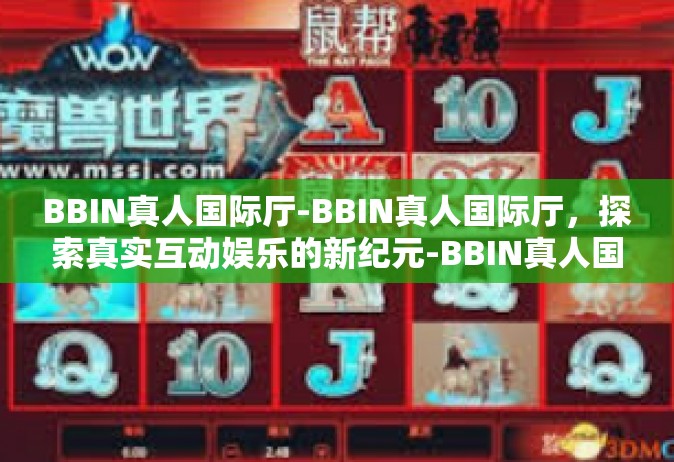 BBIN真人国际厅-BBIN真人国际厅，探索真实互动娱乐的新纪元-BBIN真人国际厅