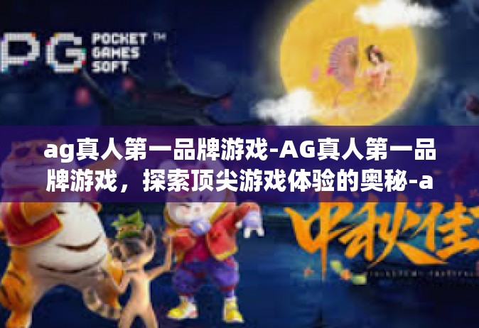 ag真人第一品牌游戏-AG真人第一品牌游戏，探索顶尖游戏体验的奥秘-ag真人第一品牌游戏
