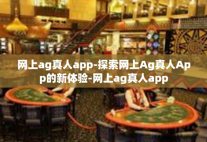 网上ag真人app-探索网上Ag真人App的新体验-网上ag真人app