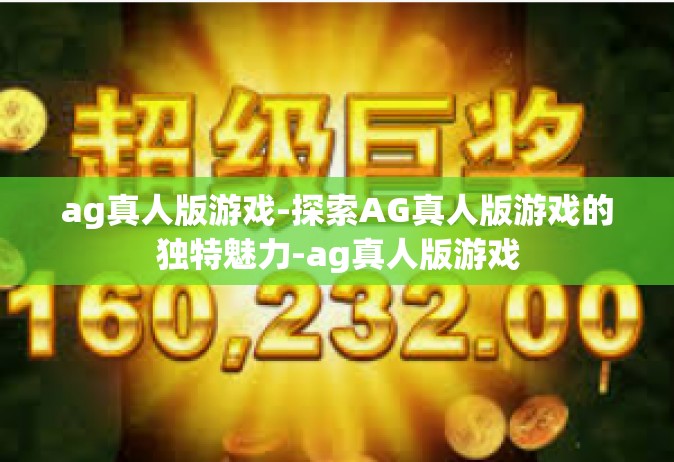 ag真人版游戏-探索AG真人版游戏的独特魅力-ag真人版游戏