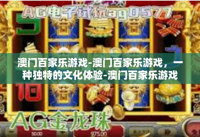 澳门百家乐游戏-澳门百家乐游戏，一种独特的文化体验-澳门百家乐游戏