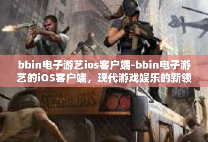 bbin电子游艺ios客户端-bbin电子游艺的iOS客户端，现代游戏娱乐的新领域-bbin电子游艺ios客户端