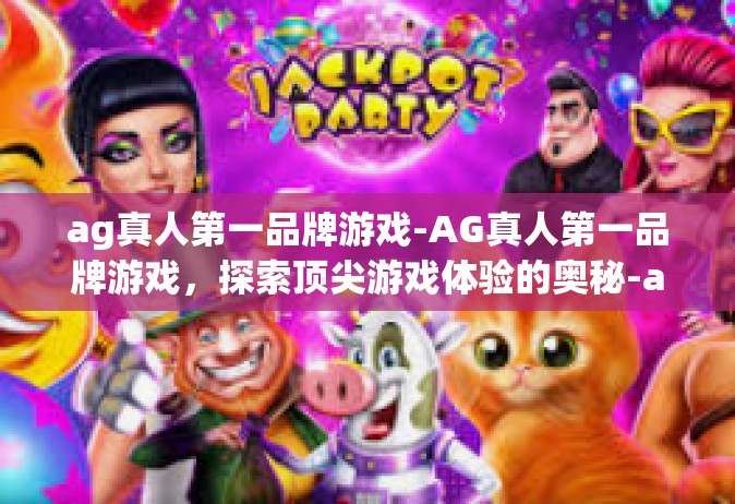 ag真人第一品牌游戏-AG真人第一品牌游戏，探索顶尖游戏体验的奥秘-ag真人第一品牌游戏
