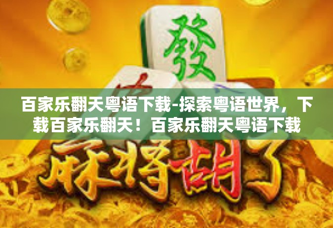 百家乐翻天粤语下载-探索粤语世界，下载百家乐翻天！百家乐翻天粤语下载