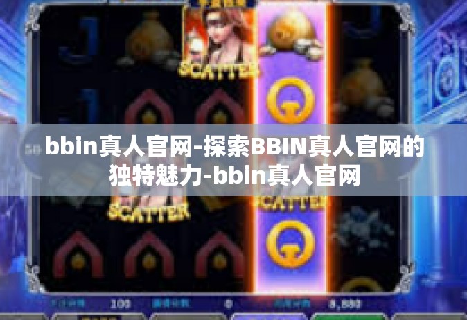 bbin真人官网-探索BBIN真人官网的独特魅力-bbin真人官网