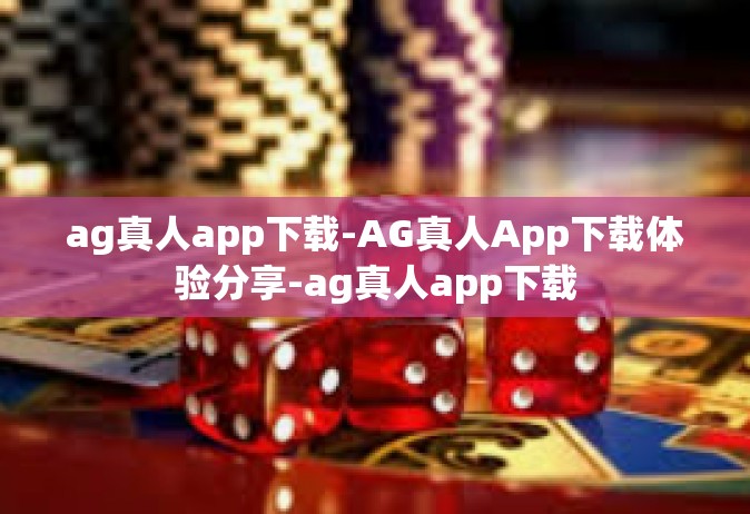 ag真人app下载-AG真人App下载体验分享-ag真人app下载