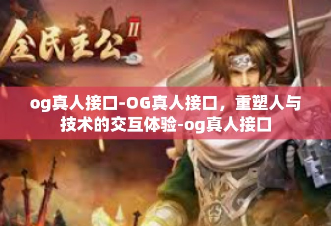og真人接口-OG真人接口，重塑人与技术的交互体验-og真人接口
