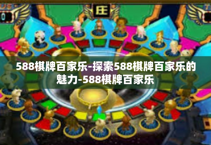 588棋牌百家乐-探索588棋牌百家乐的魅力-588棋牌百家乐