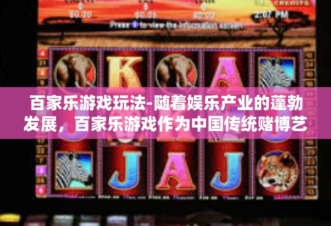 百家乐游戏玩法-随着娱乐产业的蓬勃发展，百家乐游戏作为中国传统赌博艺术的一种形式，吸引了众多玩家的目光。本文将深度解析百家乐游戏的玩法及策略，帮助玩家更好地理解和掌握游戏规则，提高游戏水平。百家乐游戏玩法