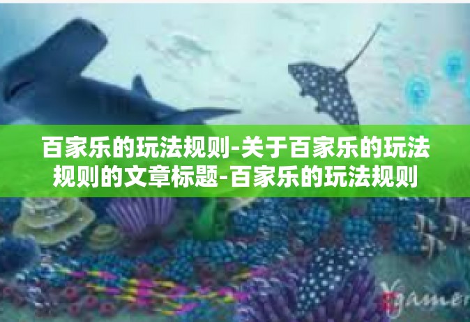 百家乐的玩法规则-关于百家乐的玩法规则的文章标题-百家乐的玩法规则