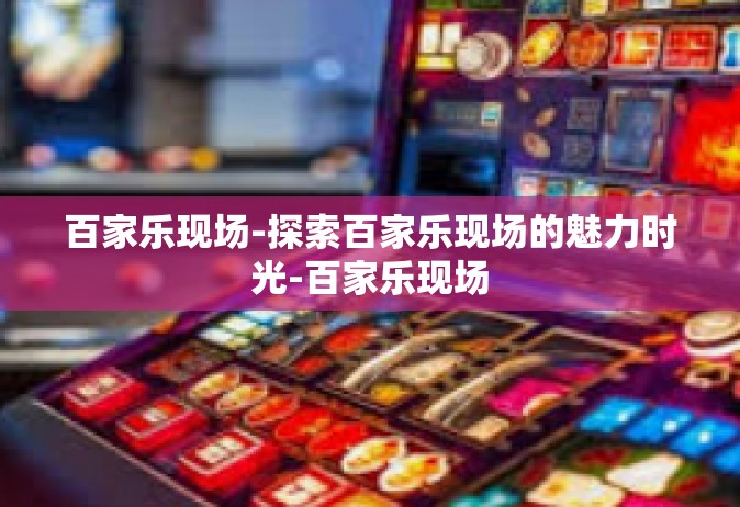 百家乐现场-探索百家乐现场的魅力时光-百家乐现场