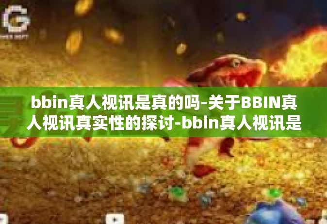 bbin真人视讯是真的吗-关于BBIN真人视讯真实性的探讨-bbin真人视讯是真的吗