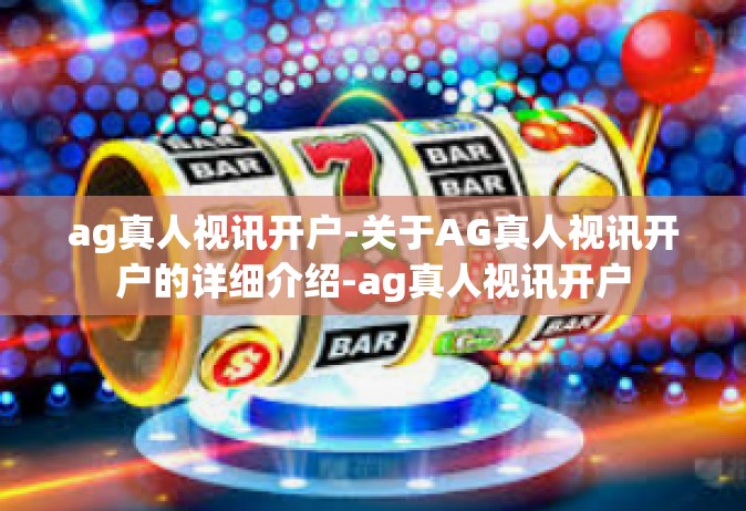 ag真人视讯开户-关于AG真人视讯开户的详细介绍-ag真人视讯开户
