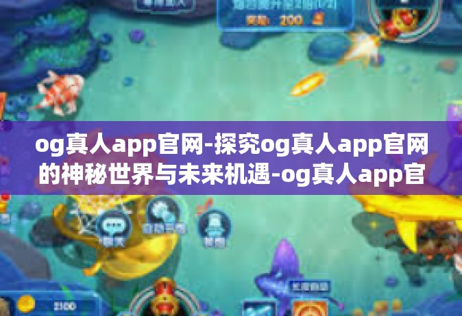 og真人app官网-探究og真人app官网的神秘世界与未来机遇-og真人app官网