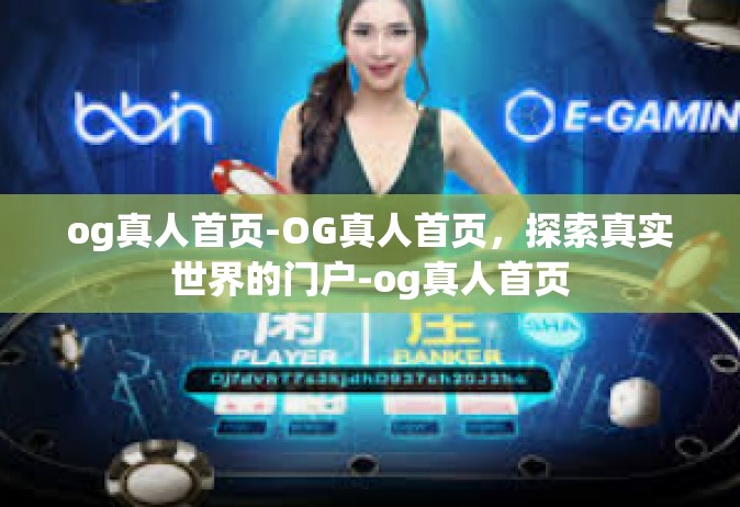 og真人首页-OG真人首页，探索真实世界的门户-og真人首页
