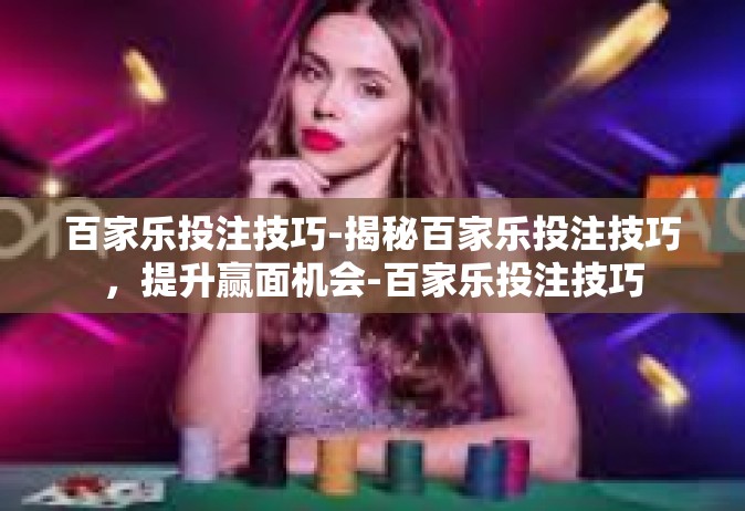 百家乐投注技巧-揭秘百家乐投注技巧，提升赢面机会-百家乐投注技巧