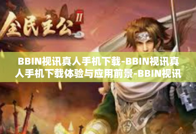 BBIN视讯真人手机下载-BBIN视讯真人手机下载体验与应用前景-BBIN视讯真人手机下载