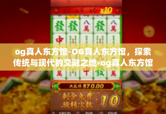 og真人东方馆-OG真人东方馆，探索传统与现代的交融之地-og真人东方馆