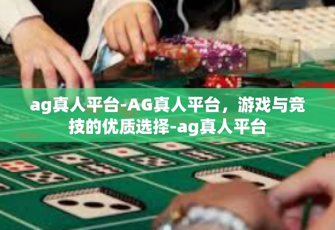 ag真人平台-AG真人平台，游戏与竞技的优质选择-ag真人平台
