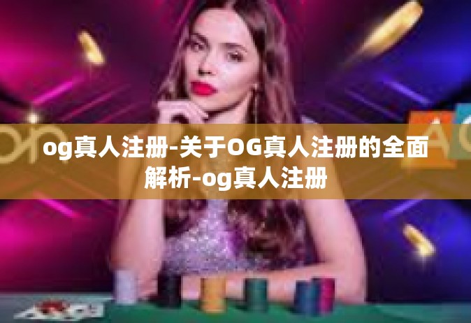 og真人注册-关于OG真人注册的全面解析-og真人注册