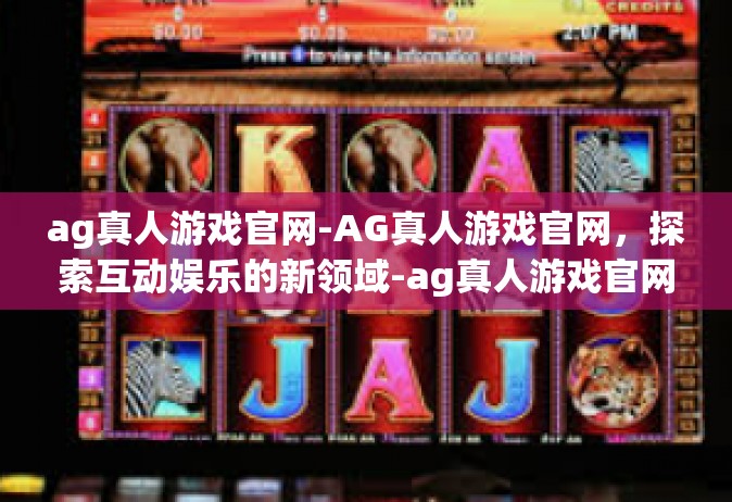 ag真人游戏官网-AG真人游戏官网，探索互动娱乐的新领域-ag真人游戏官网