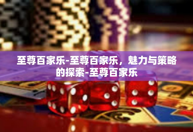 至尊百家乐-至尊百家乐，魅力与策略的探索-至尊百家乐