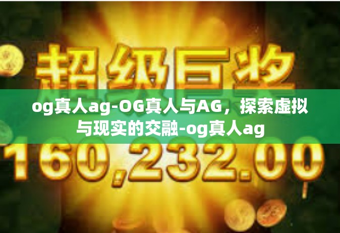 og真人ag-OG真人与AG，探索虚拟与现实的交融-og真人ag