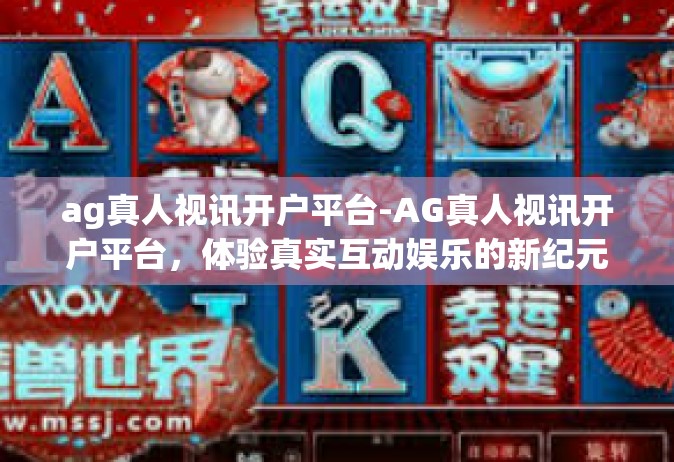 ag真人视讯开户平台-AG真人视讯开户平台，体验真实互动娱乐的新纪元-ag真人视讯开户平台