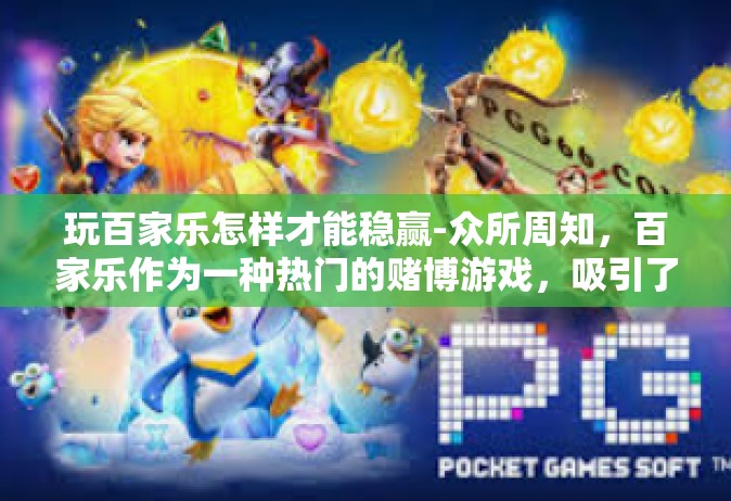 玩百家乐怎样才能稳赢-众所周知，百家乐作为一种热门的赌博游戏，吸引了大批玩家投身其中。然而，想要在这个游戏中稳赢并不容易。本文将为你揭示一些关键的策略与技巧，帮助你在百家乐中稳中求胜。玩百家乐怎样才能稳赢
