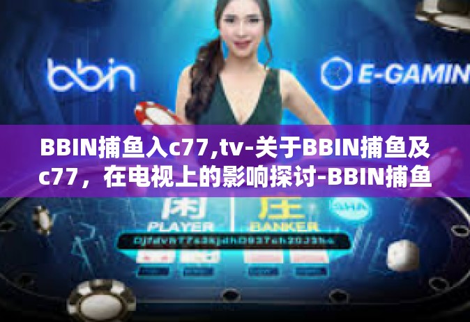 BBIN捕鱼入c77,tv-关于BBIN捕鱼及c77，在电视上的影响探讨-BBIN捕鱼入c77,tv