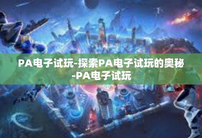 PA电子试玩-探索PA电子试玩的奥秘-PA电子试玩