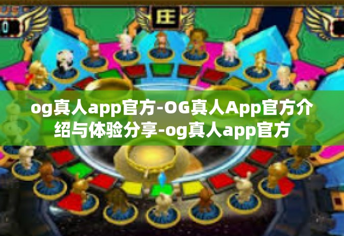 og真人app官方-OG真人App官方介绍与体验分享-og真人app官方