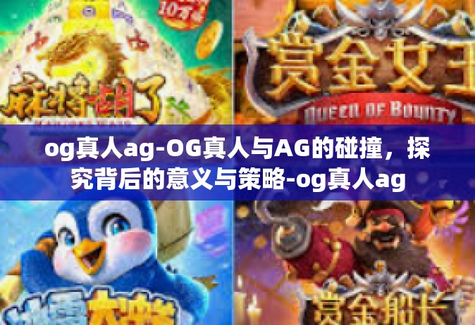 og真人ag-OG真人与AG的碰撞，探究背后的意义与策略-og真人ag