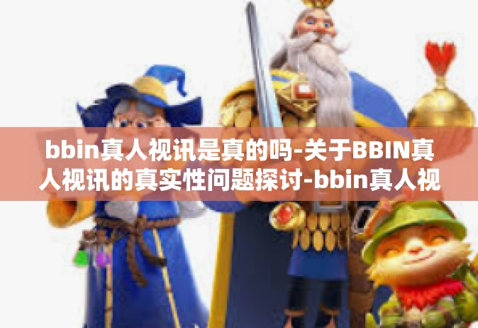 bbin真人视讯是真的吗-关于BBIN真人视讯的真实性问题探讨-bbin真人视讯是真的吗