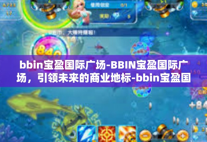 bbin宝盈国际广场-BBIN宝盈国际广场，引领未来的商业地标-bbin宝盈国际广场