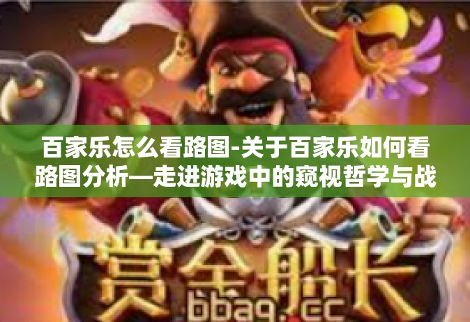 百家乐怎么看路图-关于百家乐如何看路图分析—走进游戏中的窥视哲学与战略布局秘籍-百家乐怎么看路图
