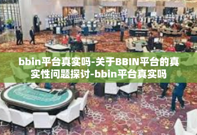 bbin平台真实吗-关于BBIN平台的真实性问题探讨-bbin平台真实吗