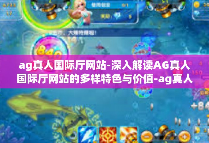 ag真人国际厅网站-深入解读AG真人国际厅网站的多样特色与价值-ag真人国际厅网站